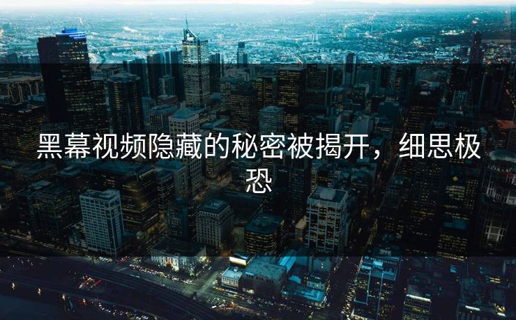 黑幕视频隐藏的秘密被揭开，细思极恐