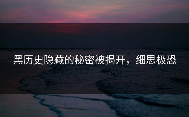 黑历史隐藏的秘密被揭开，细思极恐
