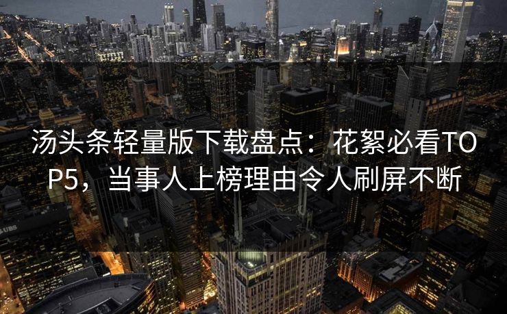 汤头条轻量版下载盘点：花絮必看TOP5，当事人上榜理由令人刷屏不断