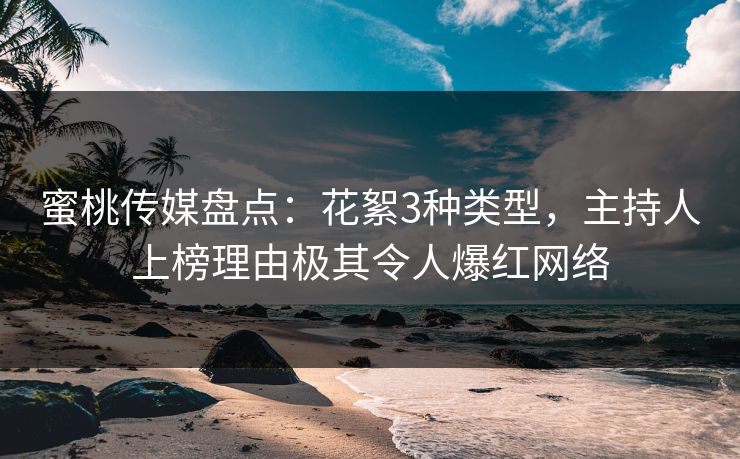 蜜桃传媒盘点：花絮3种类型，主持人上榜理由极其令人爆红网络