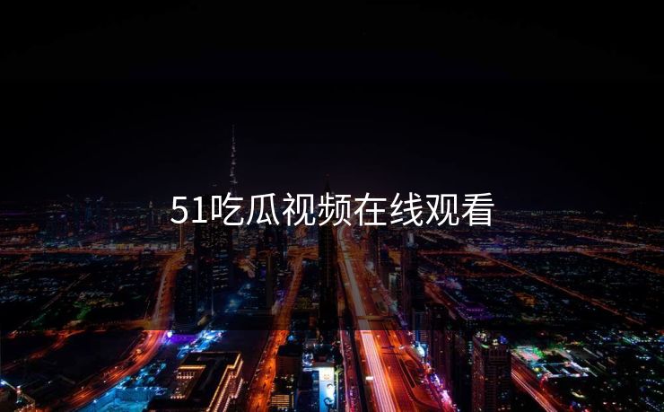 51吃瓜视频在线观看