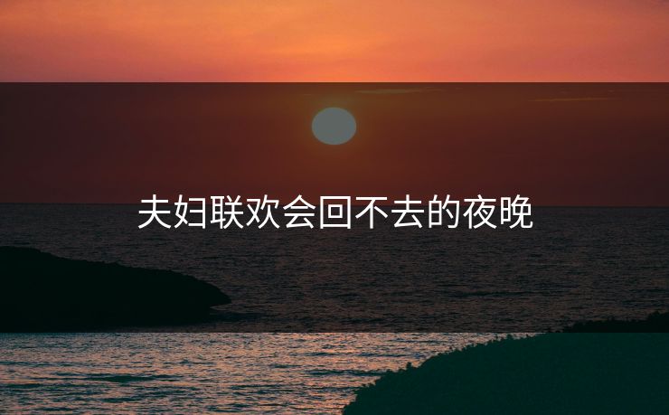 夫妇联欢会回不去的夜晚