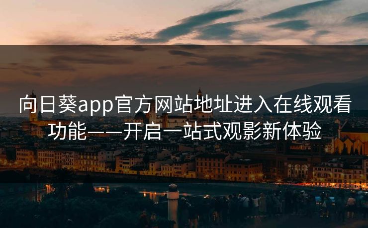 向日葵app官方网站地址进入在线观看功能——开启一站式观影新体验