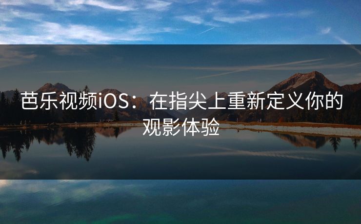 芭乐视频iOS：在指尖上重新定义你的观影体验