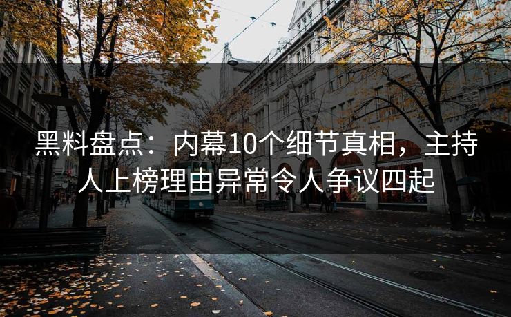 黑料盘点：内幕10个细节真相，主持人上榜理由异常令人争议四起