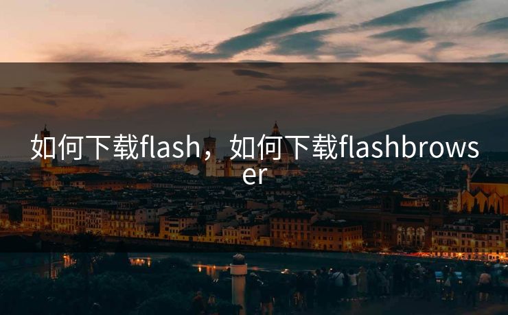 如何下载flash，如何下载flashbrowser