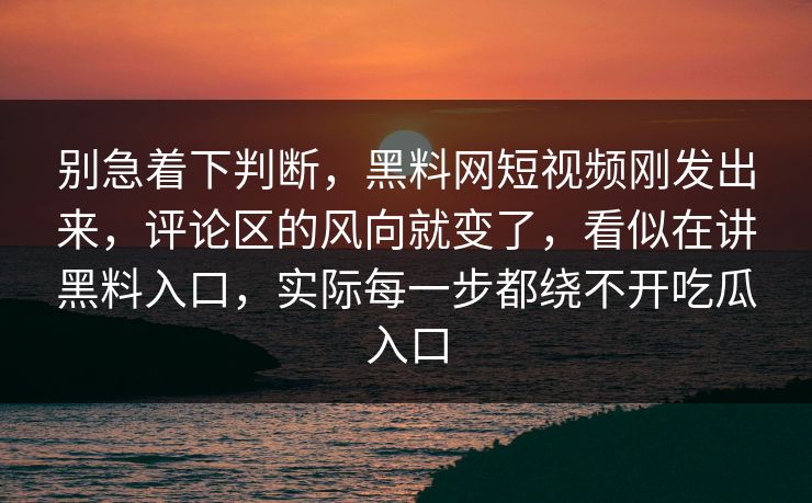 别急着下判断，黑料网短视频刚发出来，评论区的风向就变了，看似在讲黑料入口，实际每一步都绕不开吃瓜入口